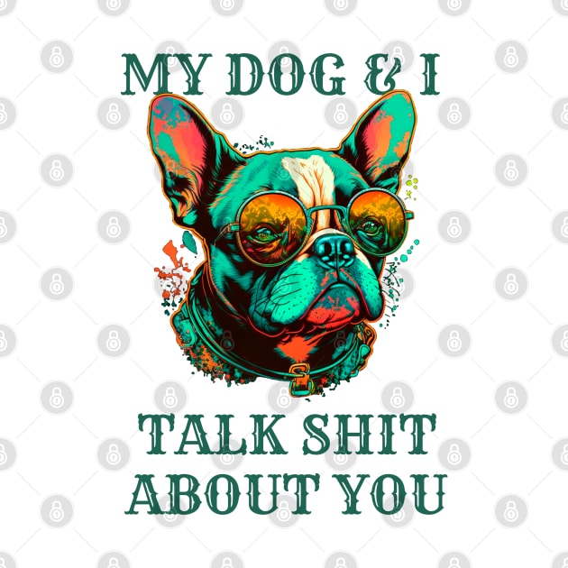 My Dog And I Talk Shit About You by T-signs