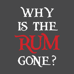 Why is the Rum Gone? T-Shirt