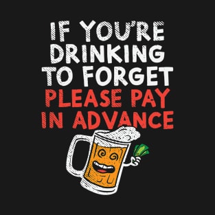 If You're Drinking To Forget Please Pay In Advance T-Shirt