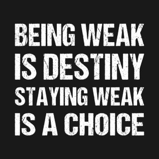 Being weak is destiny but staying weak is a choice T-Shirt