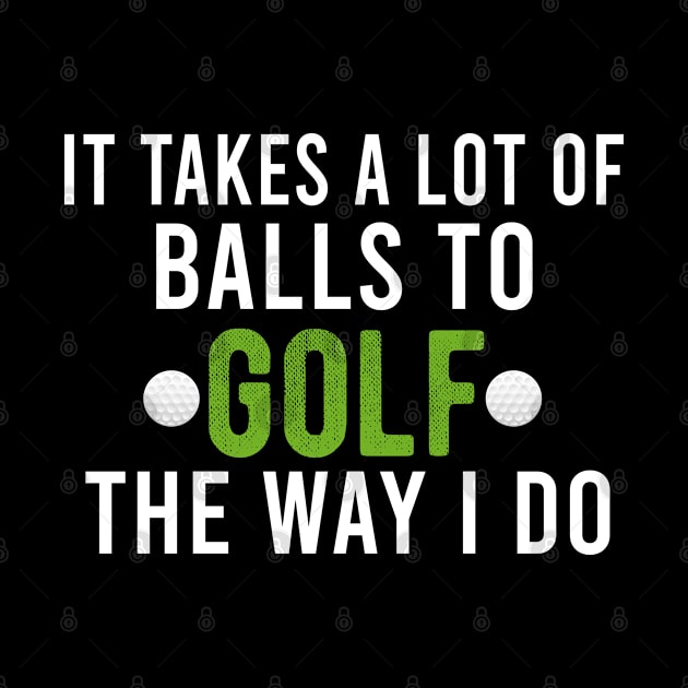 It Takes A Lot Of Balls To Golf The Way I Do, Funny Golf Joke Gift by Justbeperfect