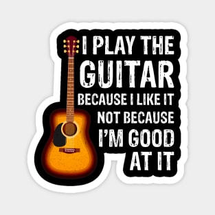 I Play The Guitar Because Like It Not I'm Good At It Magnet