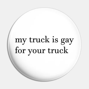 my truck is gay for your truck, simple Pin