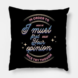 In Order to Insult Me I Must First Value Your Opinion Pillow