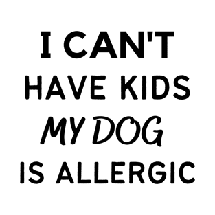 I Can't Have Kids My Dog Is Allergic T-Shirt