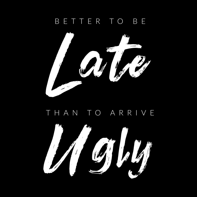 Better To Be Late Than Arrive Ugly by TextyTeez