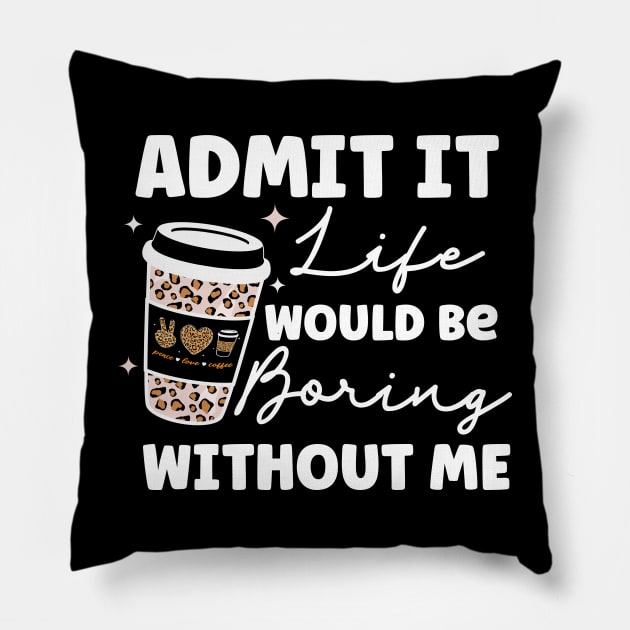 Admit it Life Would Be Boring Without Me Coffee Lover Leopard Print Gift Pillow by BadDesignCo