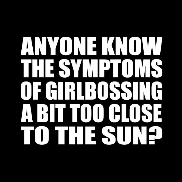 Anyone know the symptoms of girlbossing a bit too close to the sun by D1FF3R3NT