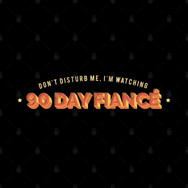 Don't Disturb Me, I'm Watching 90 Day Fiance - Superfan Design by DankFutura