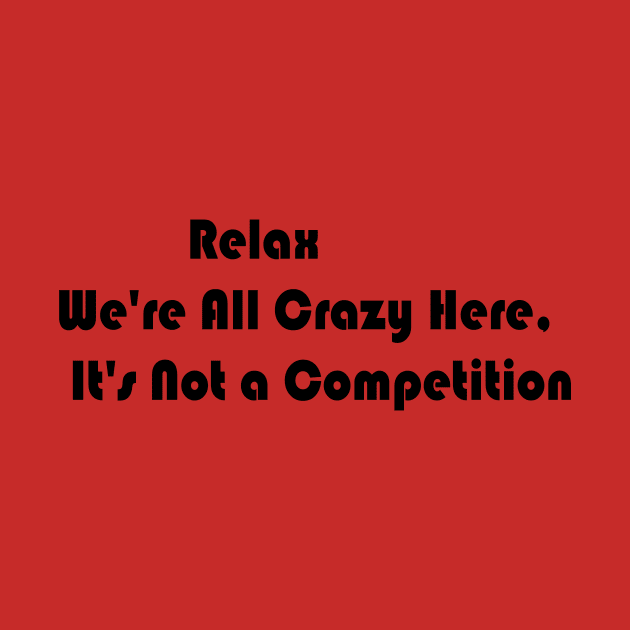 Relax We're All Crazy Here, It's Not a Competition by yassinstore