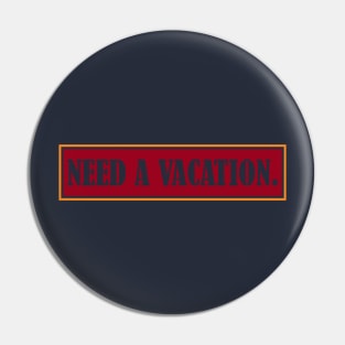 need a vacation Pin