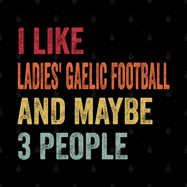 I Like Ladies' Gaelic Football & Maybe 3 People Ladies' Gaelic Football Lovers Gift by ChadPill