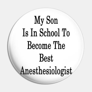 My Son Is In School To Become The Best Anesthesiologist Pin