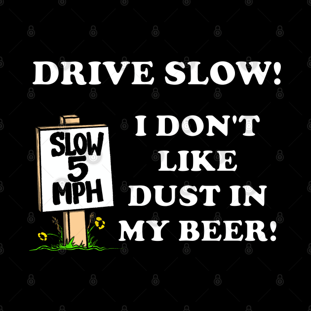 Funny DRIVE SLOW! I DON'T LIKE DUST IN MY BEER! by ScottyGaaDo