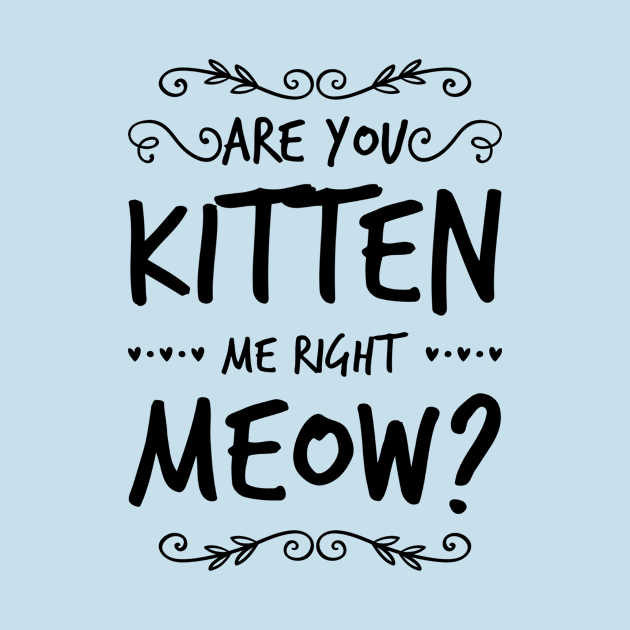 Are You Kitten Me Right Meow | Cat | Cute | Kidding | Gift by MerchMadness