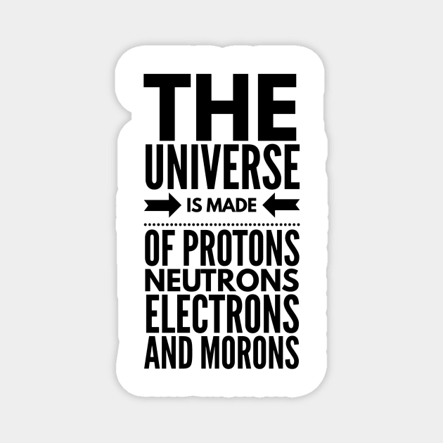 the universe is made of protons neutrons electrons and morons Magnet by GMAT