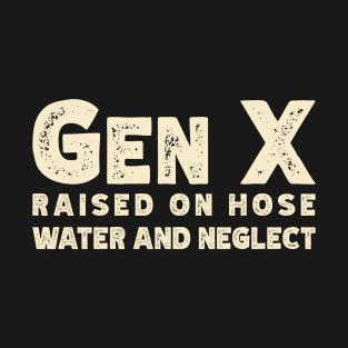 GEN X raised on hose water and neglect T-Shirt