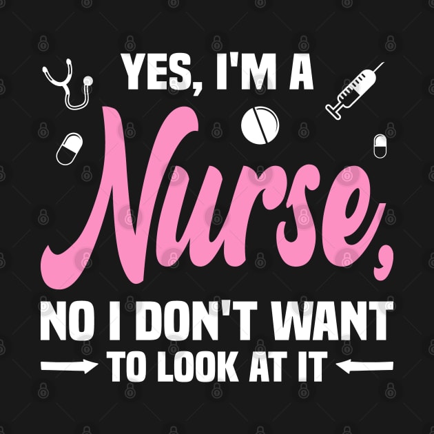 Yes, I'm a Nurse, No I Don't Want to Look at It Funny by BenTee