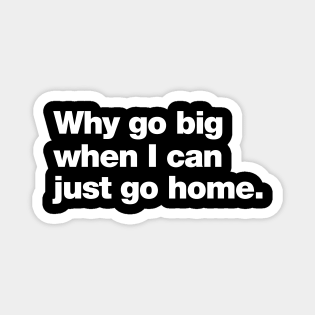 Why go big when I can just go home. Magnet by Chestify