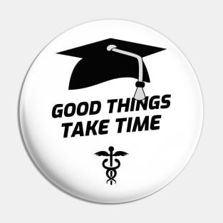 Good Things Take Time - Medical Student in Medschool Pin