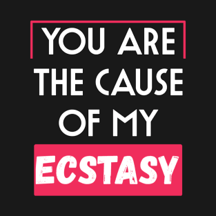 You are the cause of my ecstasy T-Shirt