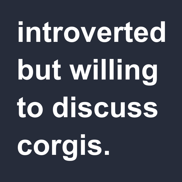 Introverted But Willing To Discuss Corgis by introvertshirts