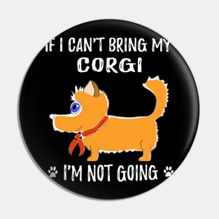 If I Can't Bring My Corgi I'm Not Going (197) Pin