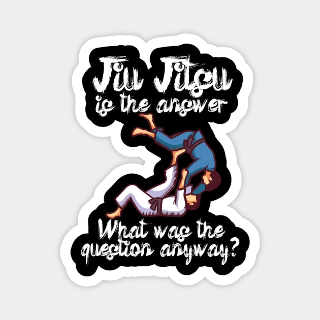 Jiu Jitsu is the answer What was the question anyway Magnet by maxcode