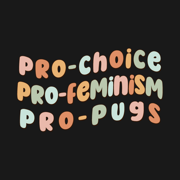 Pro-choice Pro-Feminism Pro-Pugs by Mish-Mash