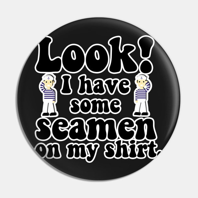 You.. got a little.. seaman there...