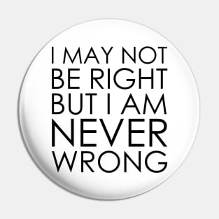 I May Not Be Right But I Am Never Wrong Pin