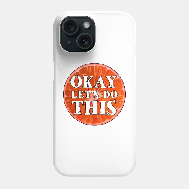 Okay Let's Do This Blood Orange Citrus Fruit Inspirational Lets OK Phone Case by TravelTime