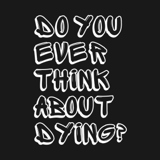 Do You Ever Think About Dying? T-Shirt