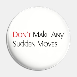 Don't Make Any Sudden Moves Pin