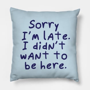 Sorry I'm late.  I didn't want to be here. Pillow
