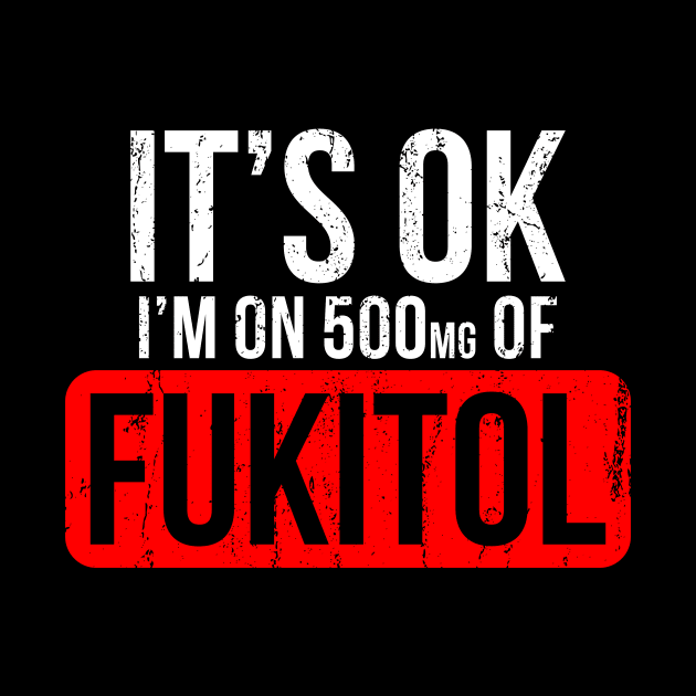 It's OK I'm On 500mgs Of Fukitol by Europhia