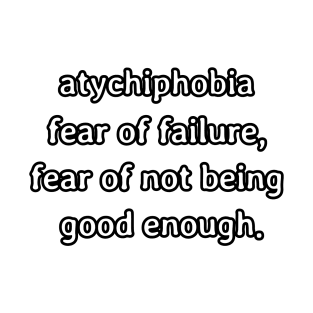 Atychiphobia- fear of failure, fear of not being good enough T-Shirt