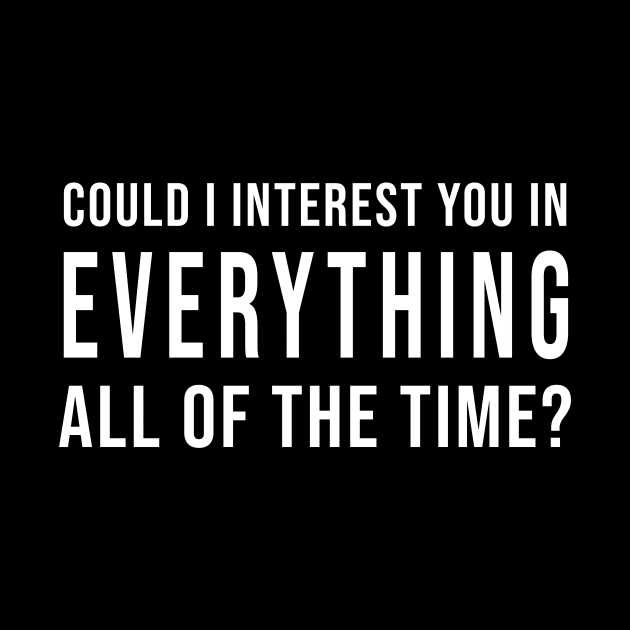 Could I Interest You In Everything All Of The Time? (Black) by quoteee