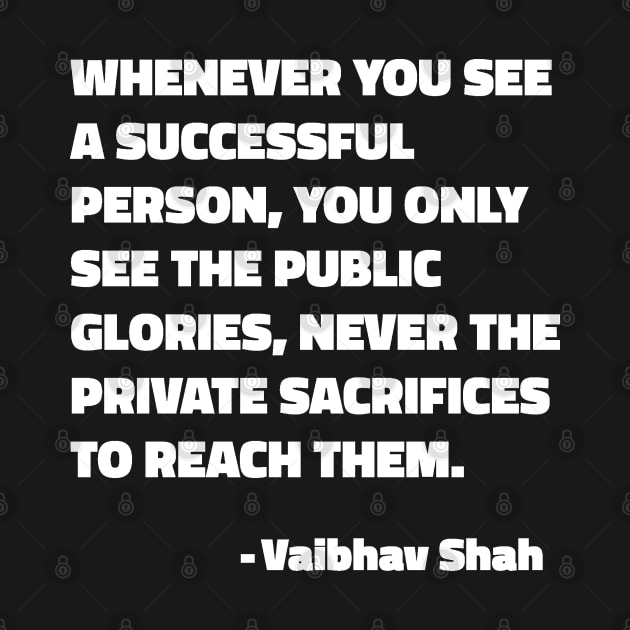 Whenever You See A Successful Person, You Only See The Public Glories, Never The Private Sacrifices To Reach Them - Vaibhav Shah quote by SubtleSplit