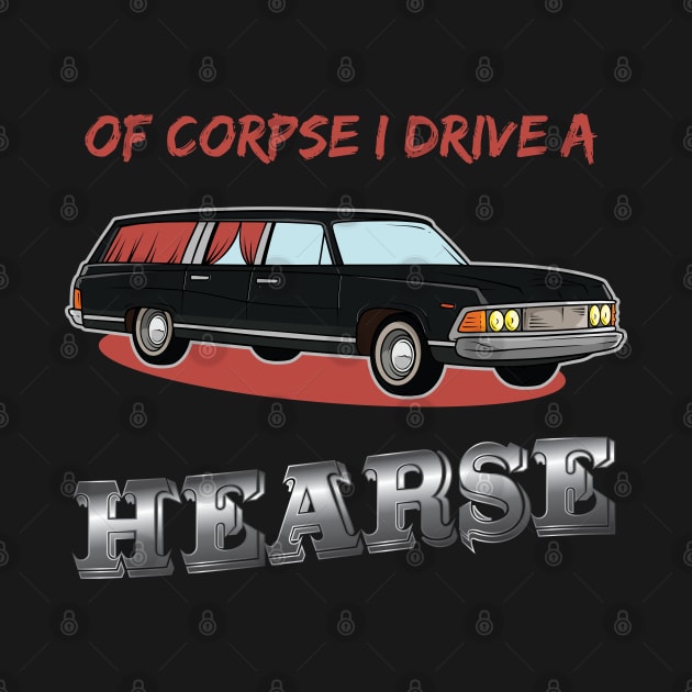 Of Corpse i drive a Hearse Morticans and Funeral Director by Riffize