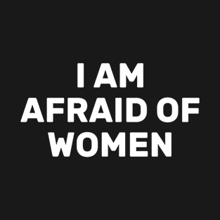 I Am Afraid Of Women T-Shirt