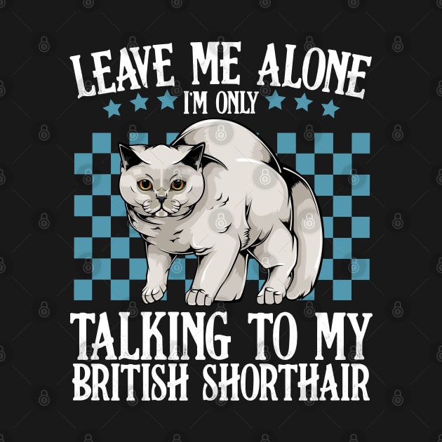 Leave Me Alone I'm Only Talking To My British Shorthair by Lumio Gifts