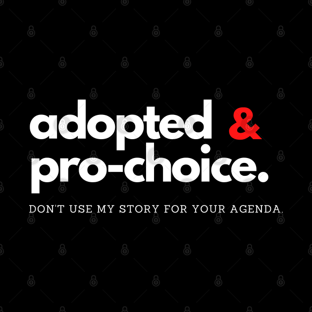 Adopted and Pro-choice: Don't Use my Story for your Agenda by e s p y