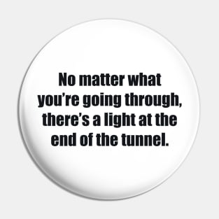 No matter what you’re going through, there’s a light at the end of the tunnel Pin