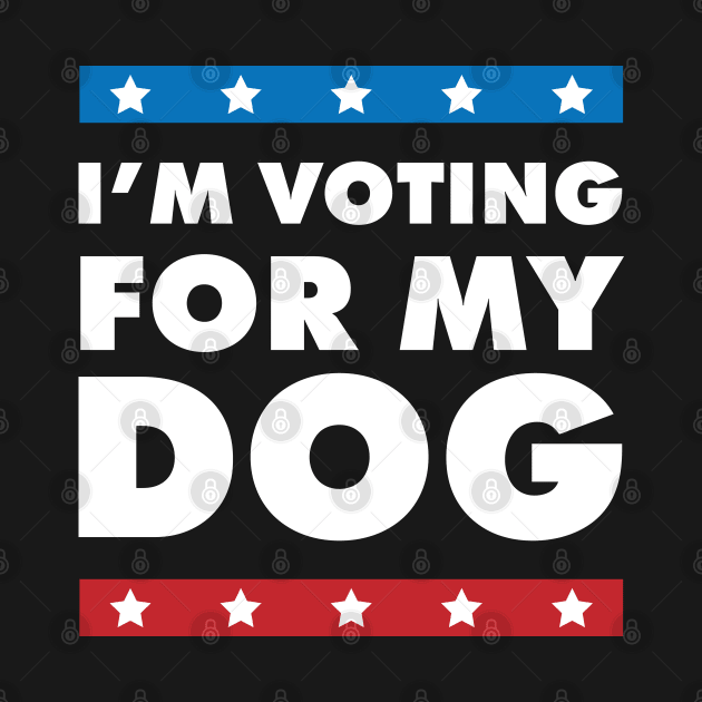 I'm Voting For My Dog by Justsmilestupid