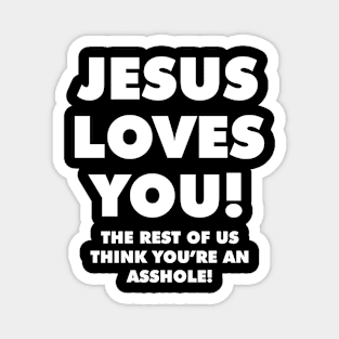 JESUS LOVES YOU! THE REST OF US THINK YOU'RE AN ASSHOLE! Magnet