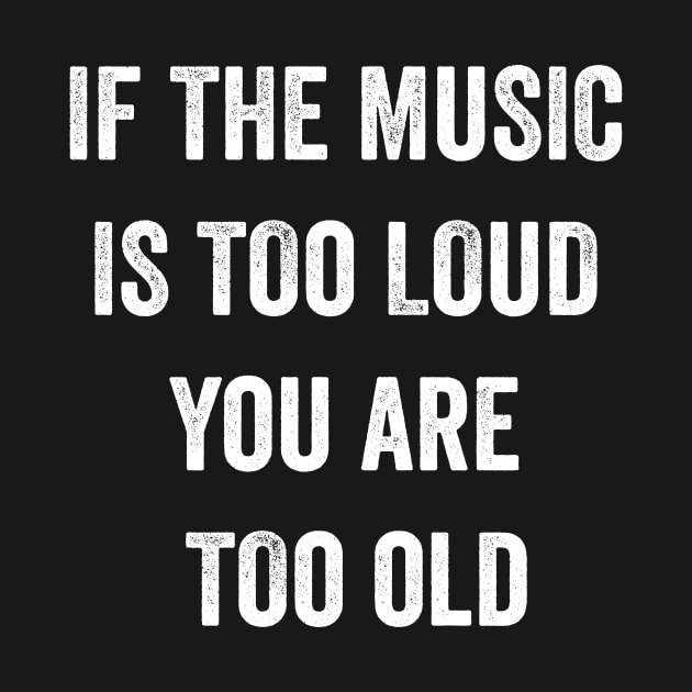 If The Music Is Too Loud You Are Too Old T-Shirt by MyHotSpot