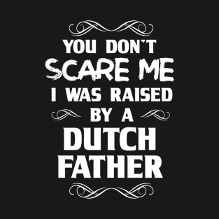 You Don't Scare Me I Was Raised By a Dutch Father T-Shirt