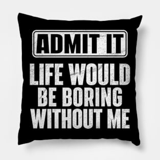 Admit It Life Would Be Boring Without Me Funny Pillow