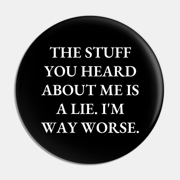 The stuff you heard about me is a lie. I'm way worse Pin by Word and Saying